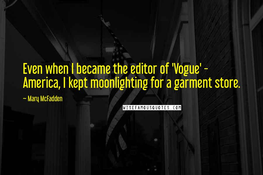 Mary McFadden Quotes: Even when I became the editor of 'Vogue' - America, I kept moonlighting for a garment store.