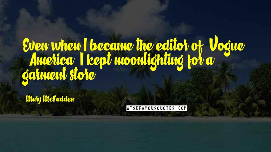 Mary McFadden Quotes: Even when I became the editor of 'Vogue' - America, I kept moonlighting for a garment store.