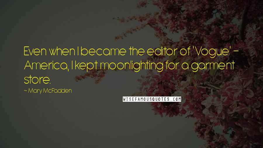 Mary McFadden Quotes: Even when I became the editor of 'Vogue' - America, I kept moonlighting for a garment store.