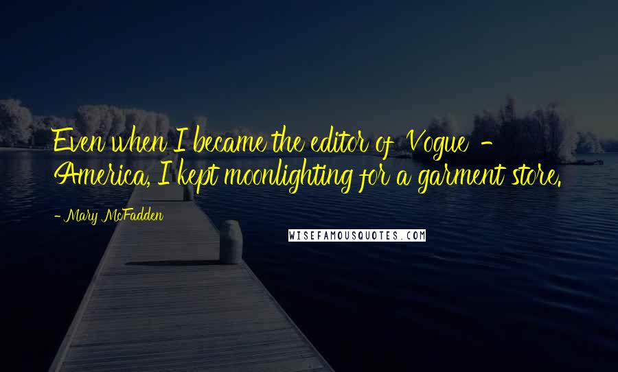 Mary McFadden Quotes: Even when I became the editor of 'Vogue' - America, I kept moonlighting for a garment store.