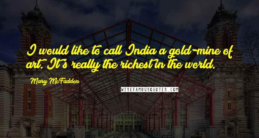 Mary McFadden Quotes: I would like to call India a gold-mine of art. It's really the richest in the world.