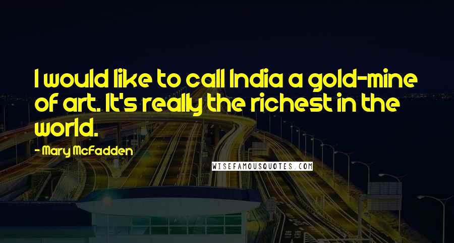 Mary McFadden Quotes: I would like to call India a gold-mine of art. It's really the richest in the world.