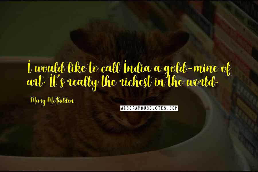 Mary McFadden Quotes: I would like to call India a gold-mine of art. It's really the richest in the world.