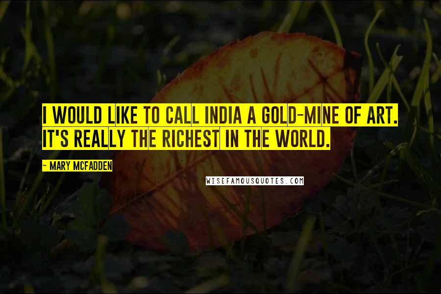 Mary McFadden Quotes: I would like to call India a gold-mine of art. It's really the richest in the world.