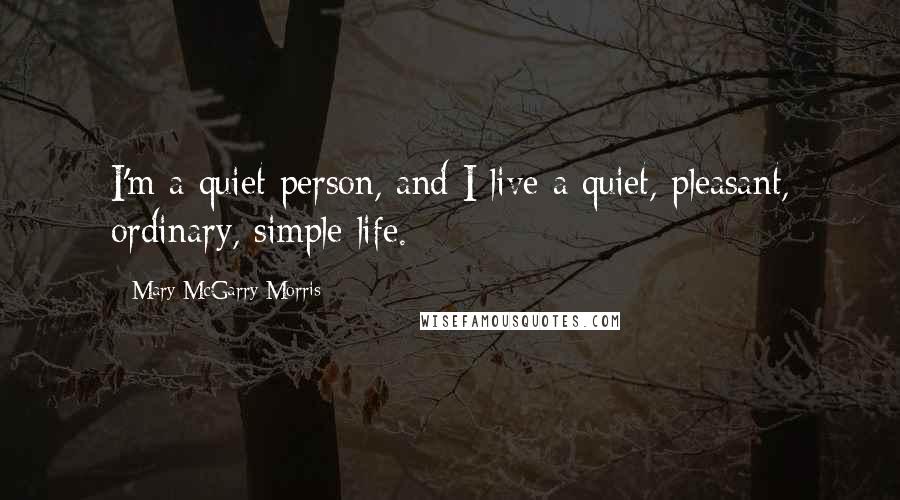 Mary McGarry Morris Quotes: I'm a quiet person, and I live a quiet, pleasant, ordinary, simple life.