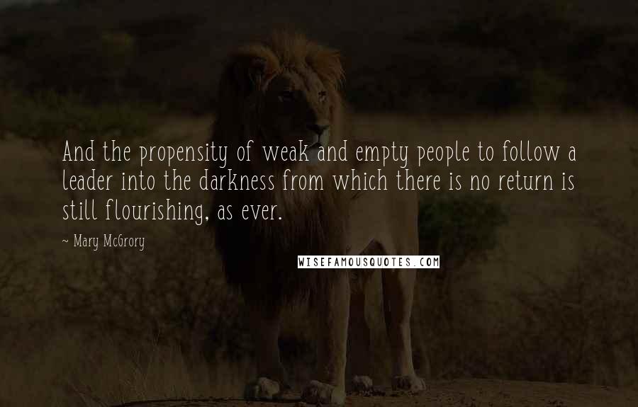 Mary McGrory Quotes: And the propensity of weak and empty people to follow a leader into the darkness from which there is no return is still flourishing, as ever.