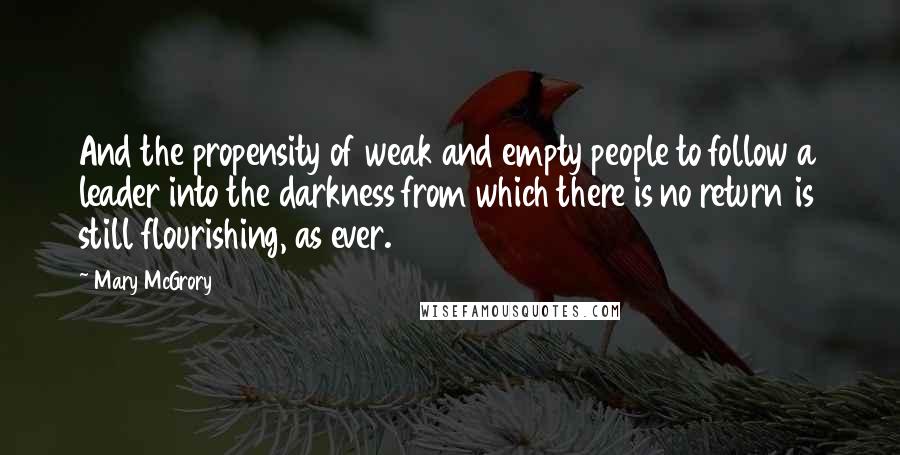 Mary McGrory Quotes: And the propensity of weak and empty people to follow a leader into the darkness from which there is no return is still flourishing, as ever.