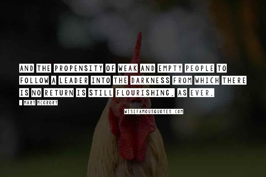 Mary McGrory Quotes: And the propensity of weak and empty people to follow a leader into the darkness from which there is no return is still flourishing, as ever.