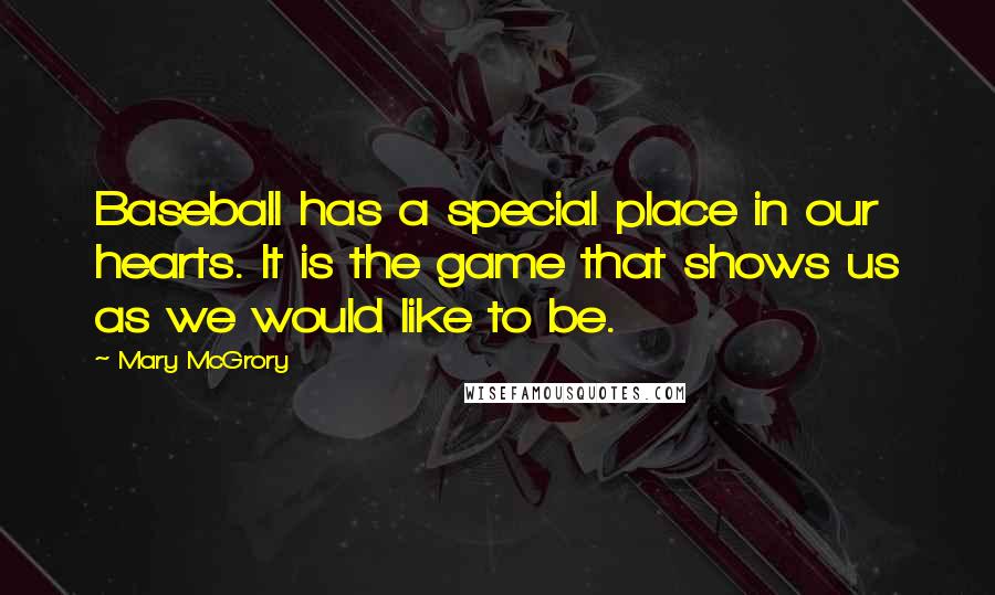 Mary McGrory Quotes: Baseball has a special place in our hearts. It is the game that shows us as we would like to be.