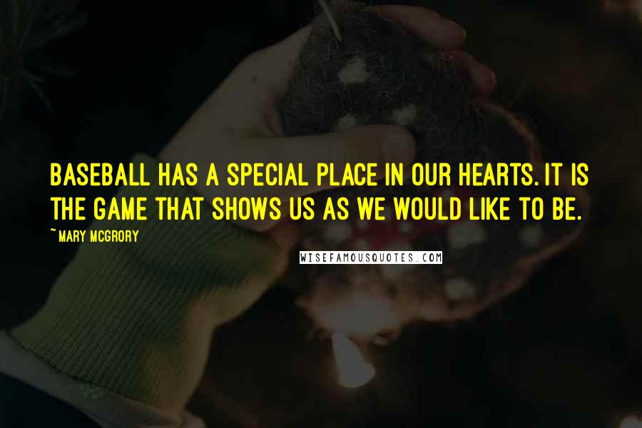 Mary McGrory Quotes: Baseball has a special place in our hearts. It is the game that shows us as we would like to be.