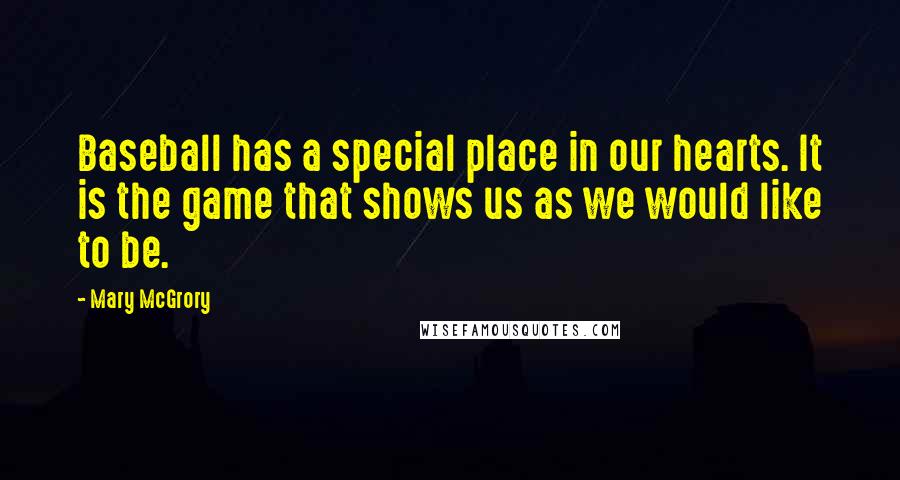 Mary McGrory Quotes: Baseball has a special place in our hearts. It is the game that shows us as we would like to be.