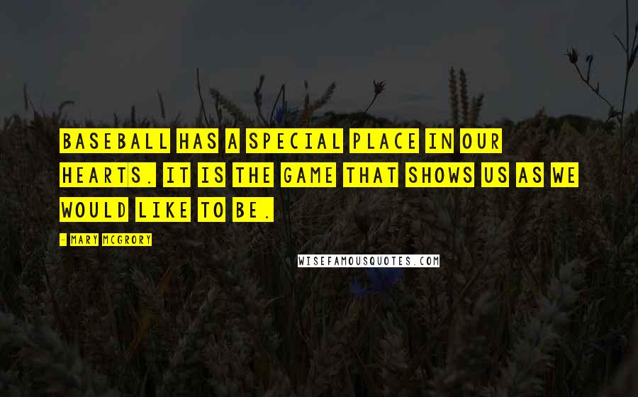 Mary McGrory Quotes: Baseball has a special place in our hearts. It is the game that shows us as we would like to be.