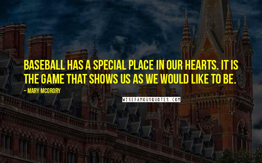 Mary McGrory Quotes: Baseball has a special place in our hearts. It is the game that shows us as we would like to be.