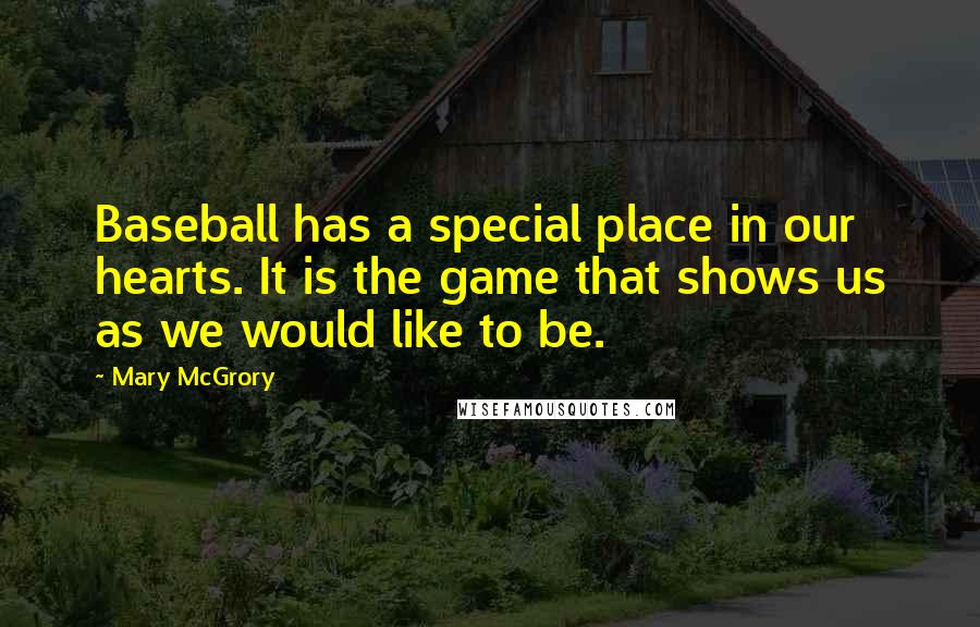 Mary McGrory Quotes: Baseball has a special place in our hearts. It is the game that shows us as we would like to be.