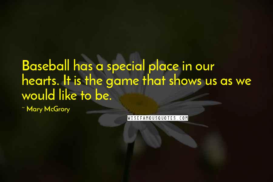 Mary McGrory Quotes: Baseball has a special place in our hearts. It is the game that shows us as we would like to be.