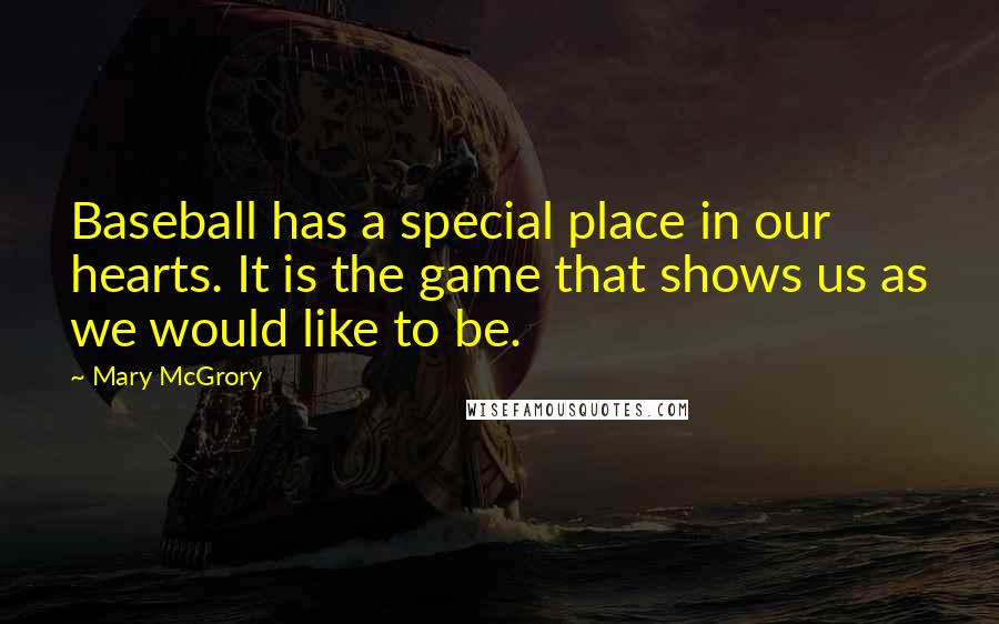 Mary McGrory Quotes: Baseball has a special place in our hearts. It is the game that shows us as we would like to be.