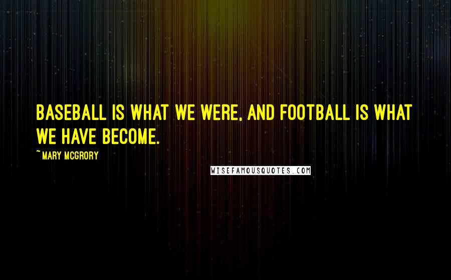 Mary McGrory Quotes: Baseball is what we were, and football is what we have become.