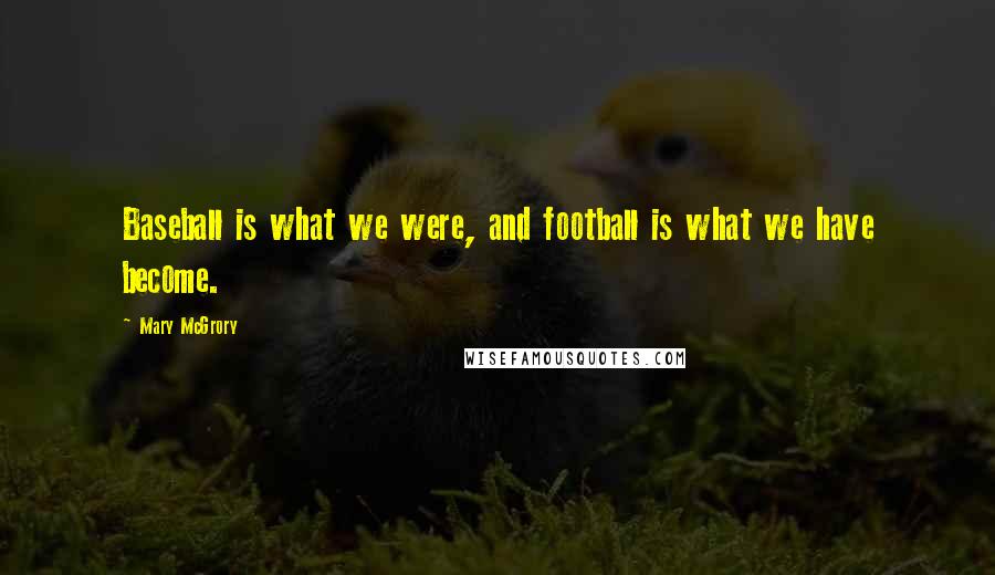 Mary McGrory Quotes: Baseball is what we were, and football is what we have become.