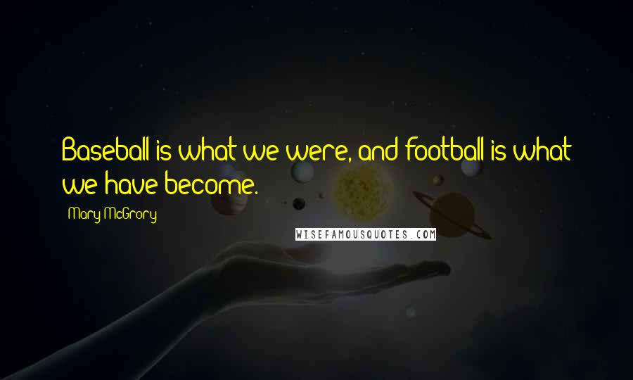 Mary McGrory Quotes: Baseball is what we were, and football is what we have become.