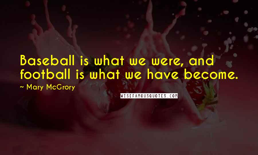 Mary McGrory Quotes: Baseball is what we were, and football is what we have become.