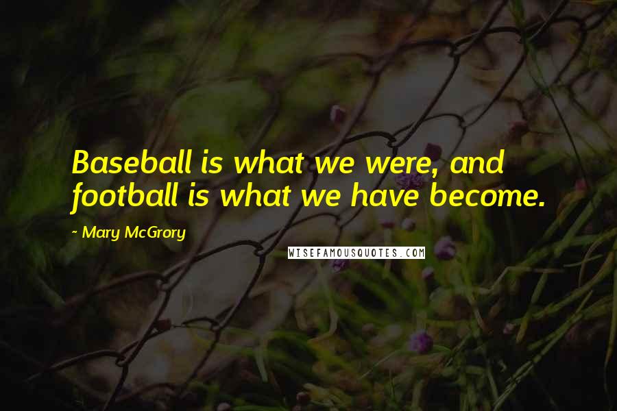 Mary McGrory Quotes: Baseball is what we were, and football is what we have become.