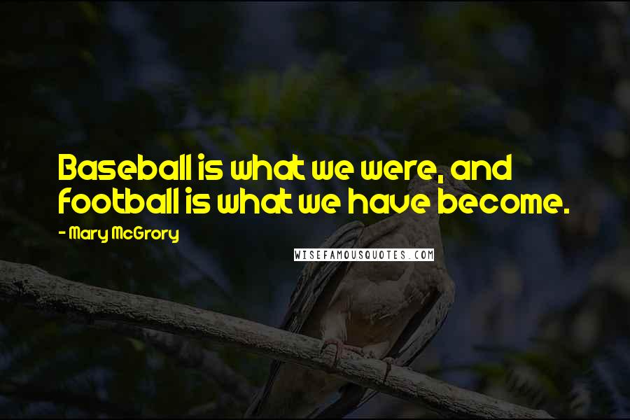 Mary McGrory Quotes: Baseball is what we were, and football is what we have become.