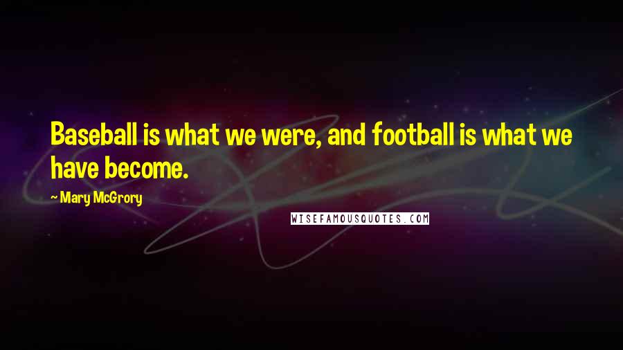 Mary McGrory Quotes: Baseball is what we were, and football is what we have become.