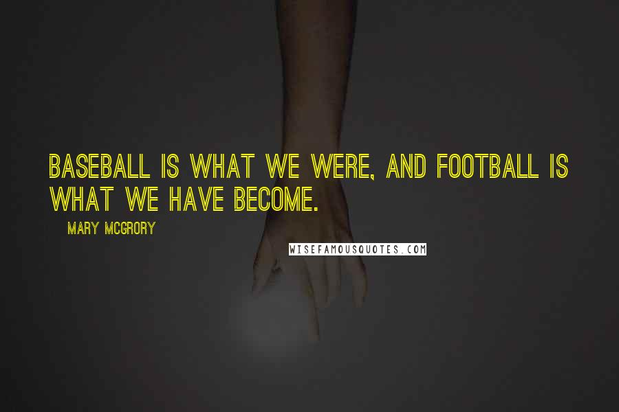 Mary McGrory Quotes: Baseball is what we were, and football is what we have become.