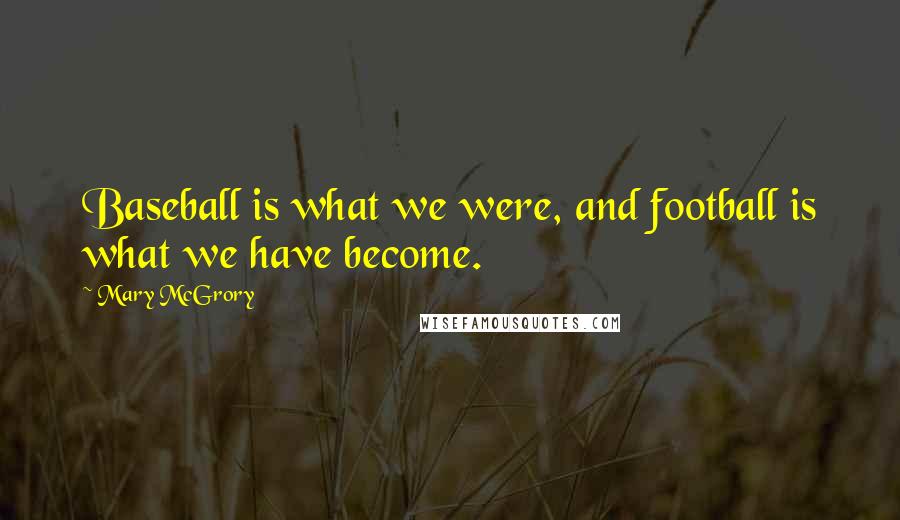 Mary McGrory Quotes: Baseball is what we were, and football is what we have become.