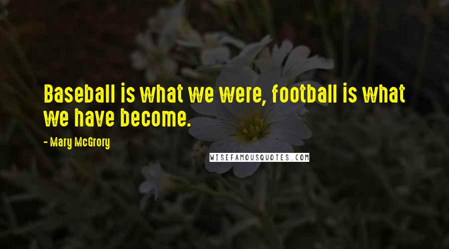 Mary McGrory Quotes: Baseball is what we were, football is what we have become.