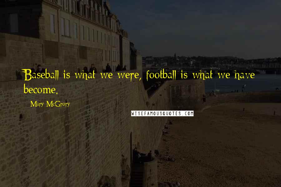 Mary McGrory Quotes: Baseball is what we were, football is what we have become.