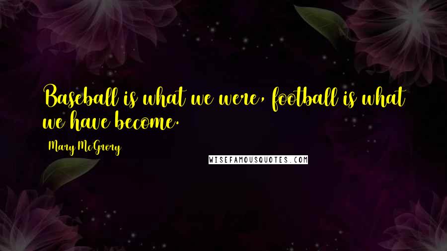 Mary McGrory Quotes: Baseball is what we were, football is what we have become.