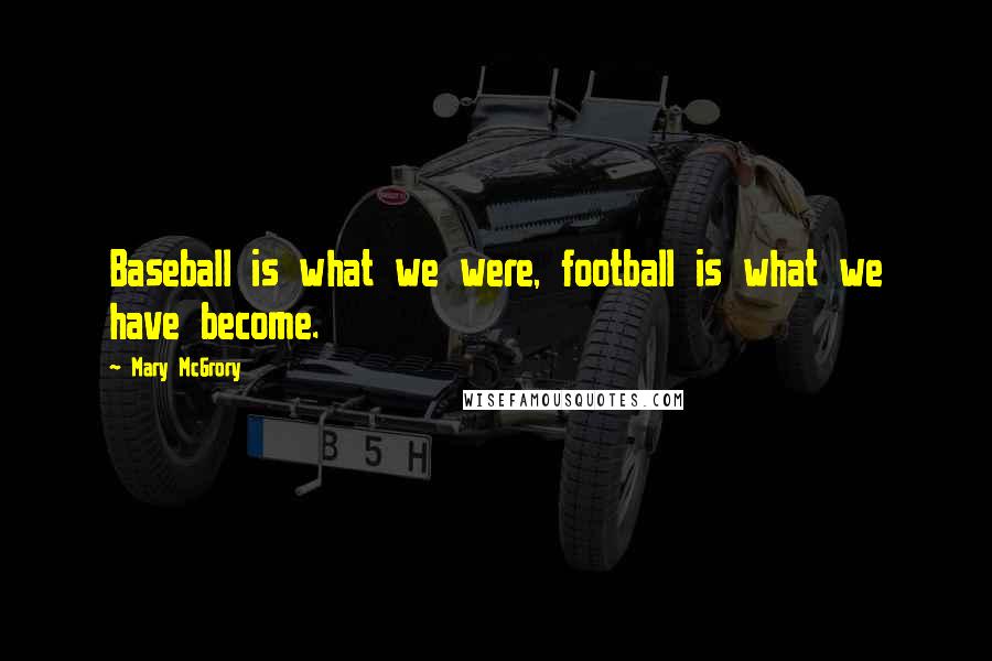 Mary McGrory Quotes: Baseball is what we were, football is what we have become.