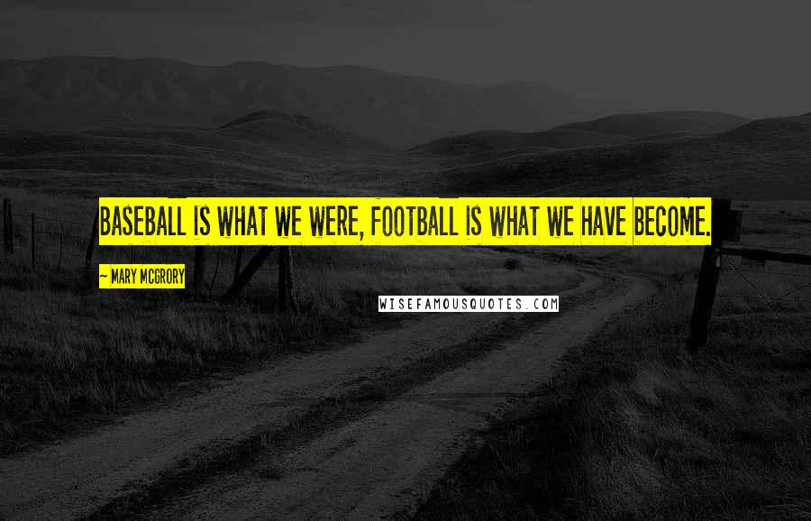 Mary McGrory Quotes: Baseball is what we were, football is what we have become.
