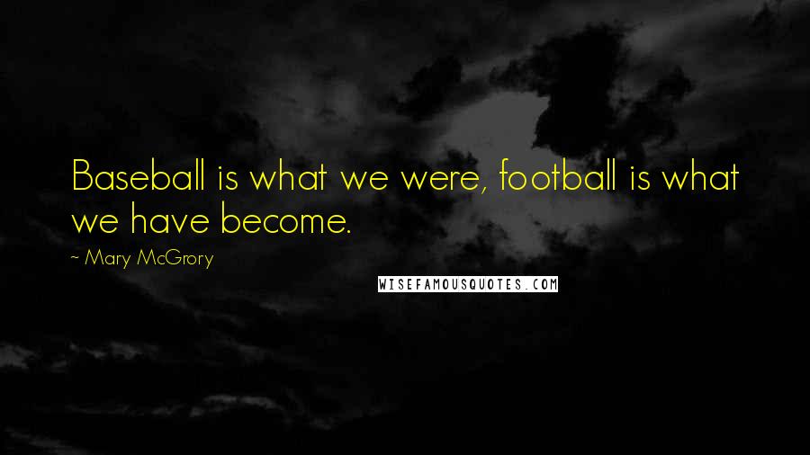 Mary McGrory Quotes: Baseball is what we were, football is what we have become.