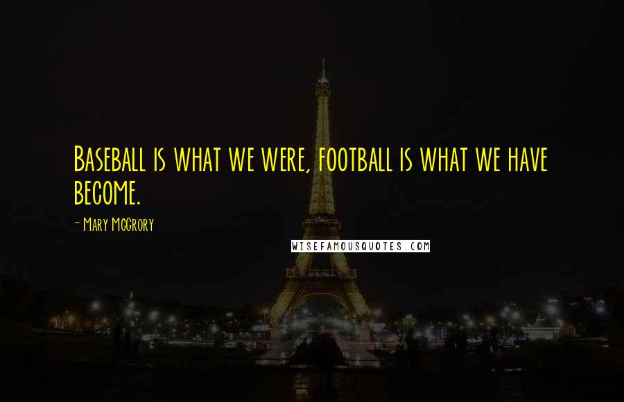 Mary McGrory Quotes: Baseball is what we were, football is what we have become.