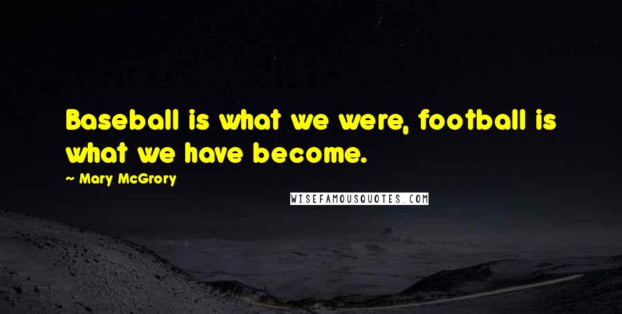 Mary McGrory Quotes: Baseball is what we were, football is what we have become.