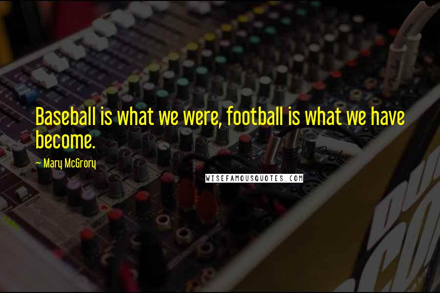 Mary McGrory Quotes: Baseball is what we were, football is what we have become.