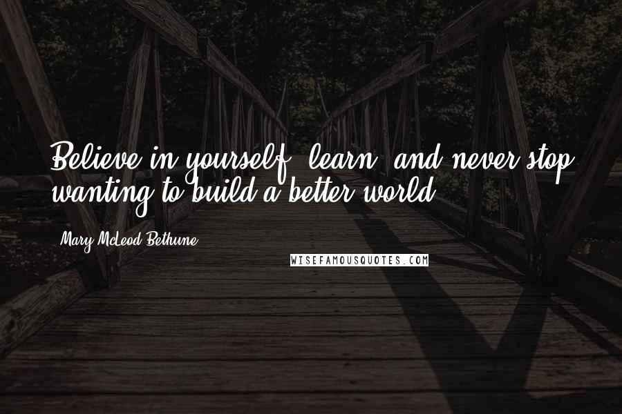 Mary McLeod Bethune Quotes: Believe in yourself, learn, and never stop wanting to build a better world.