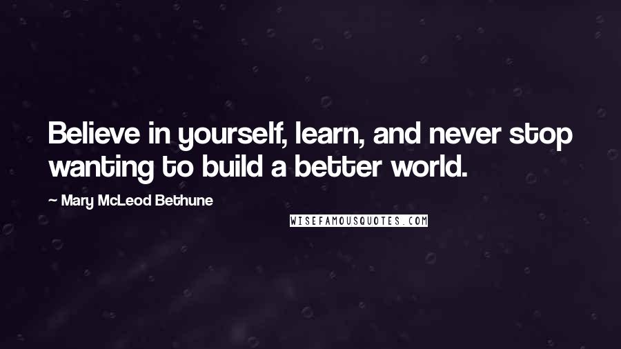 Mary McLeod Bethune Quotes: Believe in yourself, learn, and never stop wanting to build a better world.