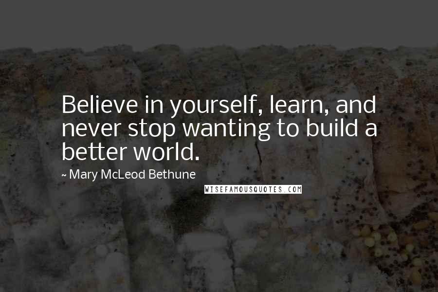Mary McLeod Bethune Quotes: Believe in yourself, learn, and never stop wanting to build a better world.