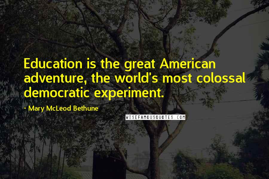 Mary McLeod Bethune Quotes: Education is the great American adventure, the world's most colossal democratic experiment.
