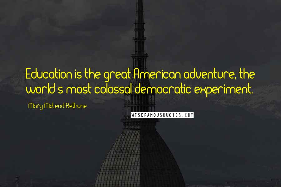 Mary McLeod Bethune Quotes: Education is the great American adventure, the world's most colossal democratic experiment.