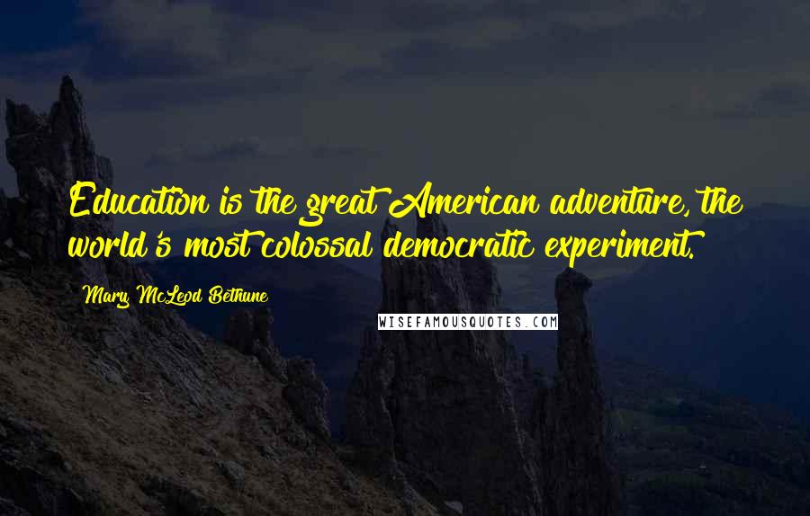 Mary McLeod Bethune Quotes: Education is the great American adventure, the world's most colossal democratic experiment.