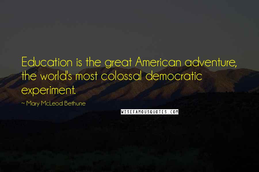 Mary McLeod Bethune Quotes: Education is the great American adventure, the world's most colossal democratic experiment.