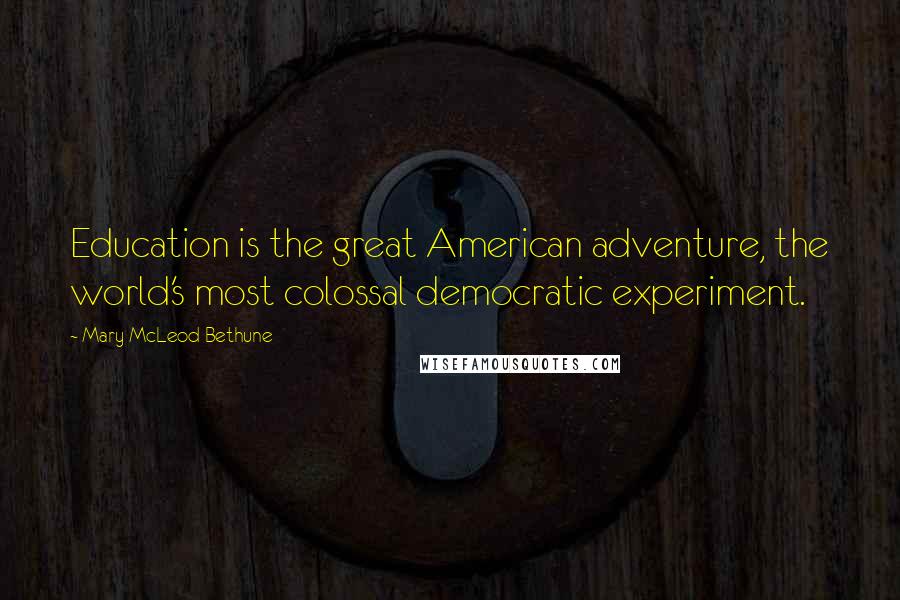 Mary McLeod Bethune Quotes: Education is the great American adventure, the world's most colossal democratic experiment.