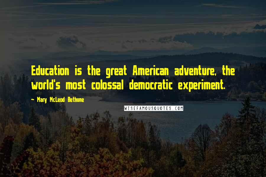 Mary McLeod Bethune Quotes: Education is the great American adventure, the world's most colossal democratic experiment.
