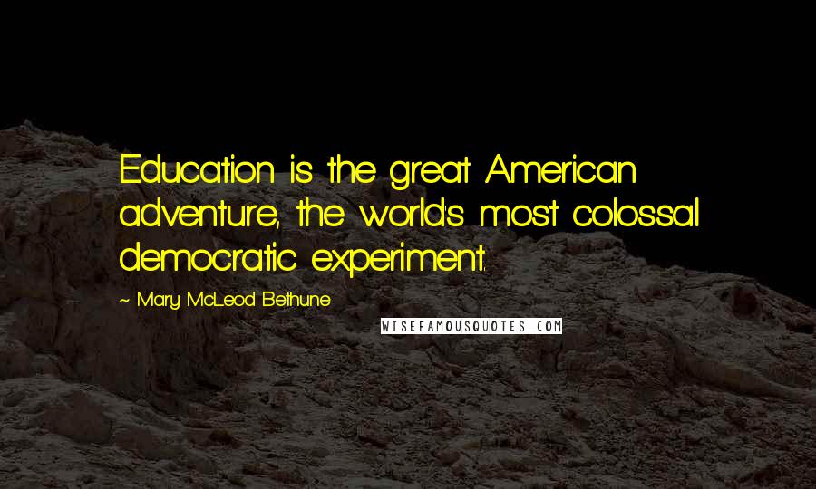 Mary McLeod Bethune Quotes: Education is the great American adventure, the world's most colossal democratic experiment.