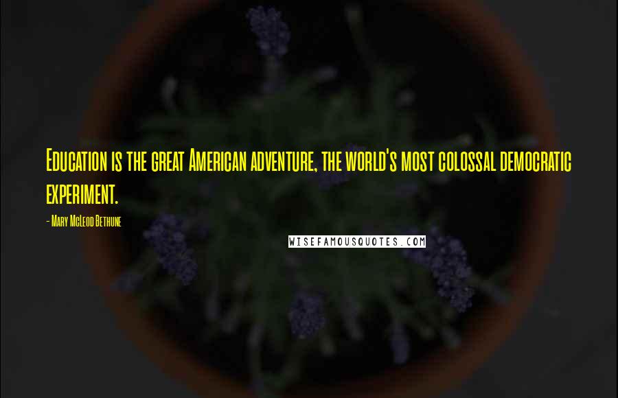 Mary McLeod Bethune Quotes: Education is the great American adventure, the world's most colossal democratic experiment.