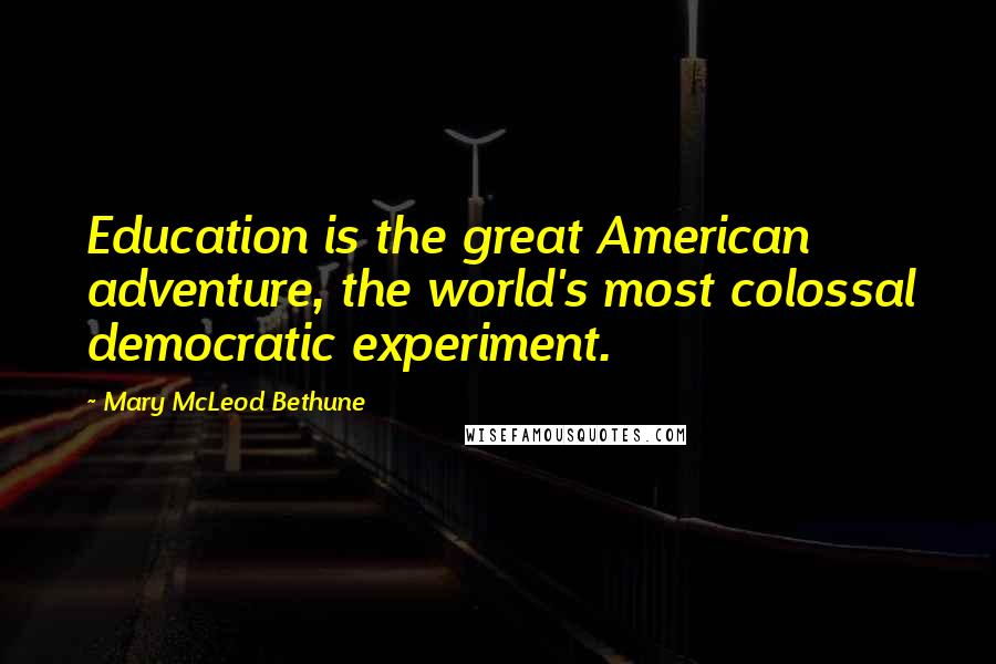 Mary McLeod Bethune Quotes: Education is the great American adventure, the world's most colossal democratic experiment.